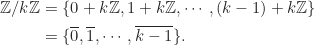 \begin{align*} \Z/k\Z &= \{0+k\Z, 1+k\Z,\cdots, (k-1)+k\Z\}\\ &= \{\overline{0},\overline{1},\cdots,\overline{k-1}\}. \end{align*}
