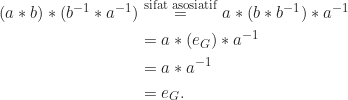 \begin{align*} (a*b)*(b^{-1}*a^{-1}) &\overset{\text{sifat asosiatif}}{=} a*(b*b^{-1})*a^{-1}\\ &= a*(e_G)*a^{-1}\\ &= a*a^{-1}\\ &= e_G. \end{align*}