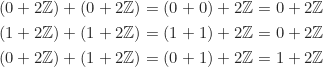 \begin{equation*} \begin{split} (0+2\Z)+(0+2\Z) &= (0+0)+2\Z = 0+2\Z\\ (1+2\Z)+(1+2\Z) &= (1+1)+2\Z = 0+2\Z\\ (0+2\Z)+(1+2\Z) &= (0+1)+2\Z = 1+2\Z \end{split} \end{equation*}