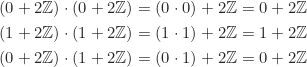 \begin{equation*} \begin{split} (0+2\Z)\cdot(0+2\Z) &= (0\cdot0)+2\Z = 0+2\Z\\ (1+2\Z)\cdot(1+2\Z) &= (1\cdot1)+2\Z = 1+2\Z\\ (0+2\Z)\cdot(1+2\Z) &= (0\cdot1)+2\Z = 0+2\Z \end{split} \end{equation*}