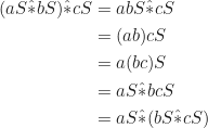 \begin{equation*} \begin{split} (aS\hat{*}bS)\hat{*}cS&=abS\hat{*}cS\\ &=(ab)cS\\ &=a(bc)S\\ &=aS\hat{*}bcS\\ &=aS\hat{*}(bS\hat{*}cS) \end{split} \end{equation*}